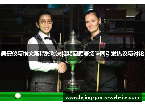吴安仪与埃文斯精彩对决视频回顾赛场瞬间引发热议与讨论
