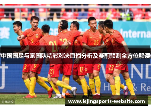 中国国足与泰国队精彩对决直播分析及赛前预测全方位解读