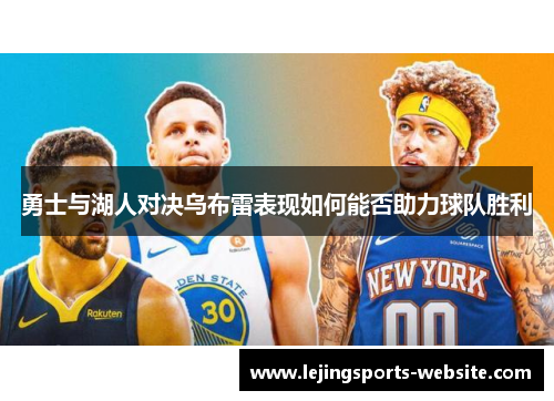 勇士与湖人对决乌布雷表现如何能否助力球队胜利
