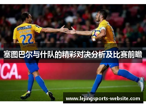 塞图巴尔与什队的精彩对决分析及比赛前瞻