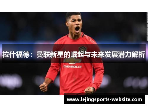 拉什福德：曼联新星的崛起与未来发展潜力解析