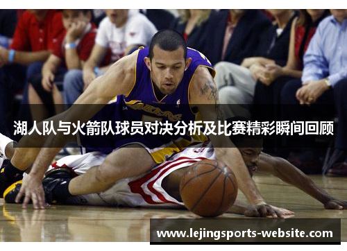 湖人队与火箭队球员对决分析及比赛精彩瞬间回顾