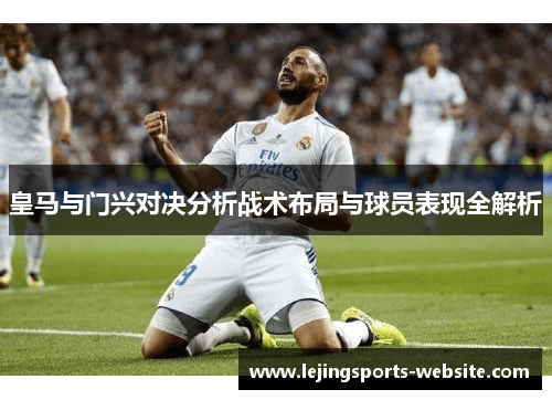 皇马与门兴对决分析战术布局与球员表现全解析