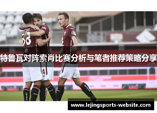特鲁瓦对阵索肖比赛分析与笔者推荐策略分享