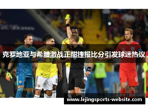 克罗地亚与希腊激战正酣捷报比分引发球迷热议