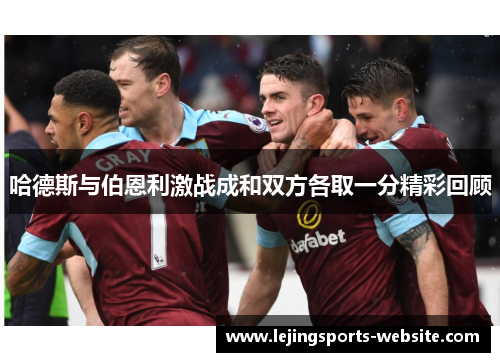 哈德斯与伯恩利激战成和双方各取一分精彩回顾