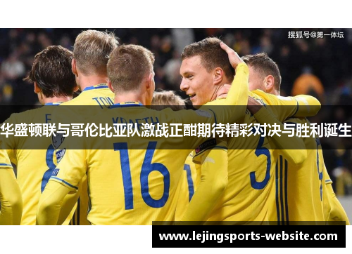 华盛顿联与哥伦比亚队激战正酣期待精彩对决与胜利诞生